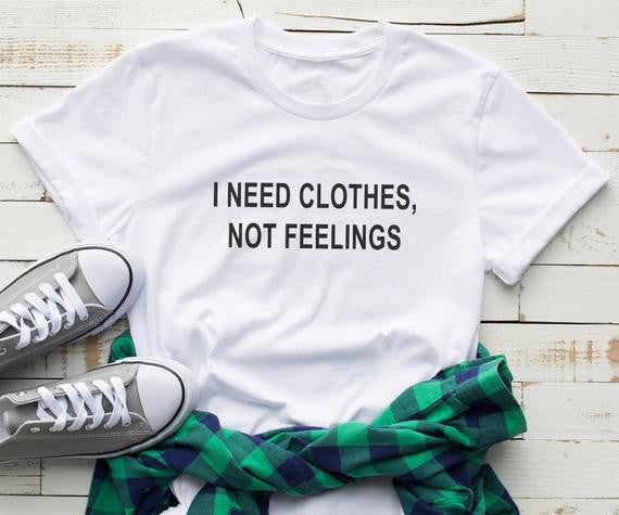 I Need Clothes Not Feelings T-Shirt